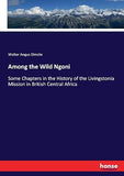 Among the Wild Ngoni: Some Chapters in the History of the Livingstonia Mission in British Central Africa