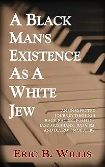 A Black Man's Existence as a White Jew: An Unexpected Journey Through Race, Racism, Politics, Jazz Musicians, Judaism, and Detroit Mobsters