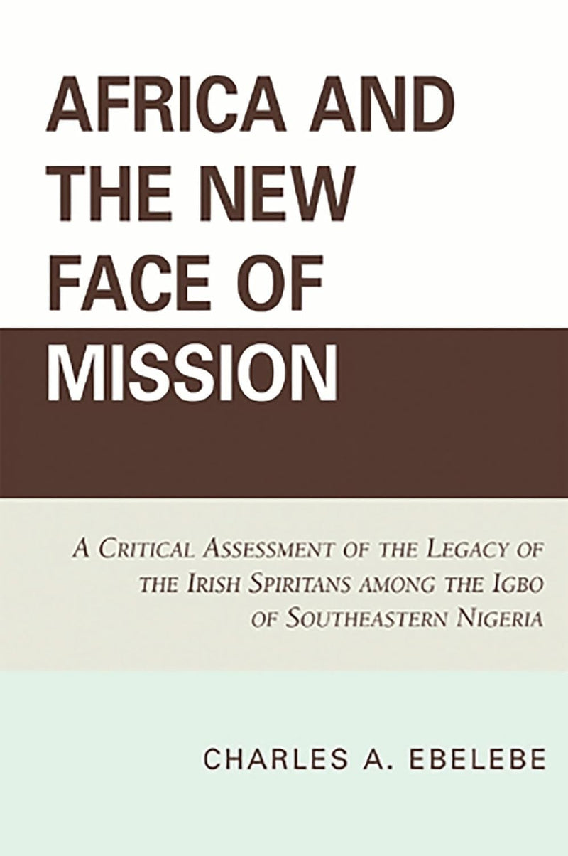 Africa and the New Face of Mission: A Critical Assessment of the Legacy of the Irish Spiritans Among the Igbo of Southeastern Nigeria