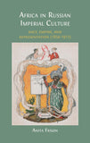 Africa in Russian Imperial Culture (1850-1917): Race, Empire, and Representation (1850-1917)