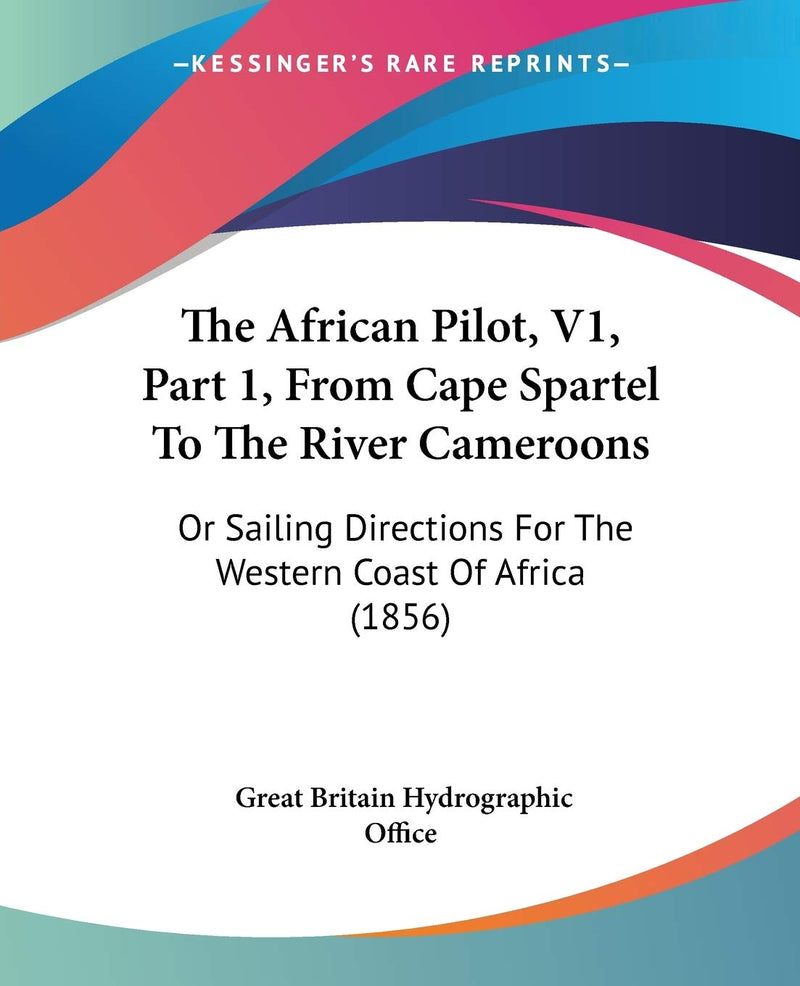 The African Pilot, V1, Part 1, From Cape Spartel To The River Cameroons: Or Sailing Directions For The Western Coast Of Africa (1856)