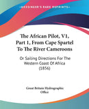 The African Pilot, V1, Part 1, From Cape Spartel To The River Cameroons: Or Sailing Directions For The Western Coast Of Africa (1856)