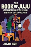 The Book of Juju: Africana Spirituality for Healing, Liberation, and Self-Discovery