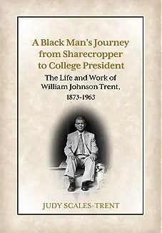 A Black Man's Journey from Sharecropper to College President: The Life and Work of William Johnson Trent, 1873-1963