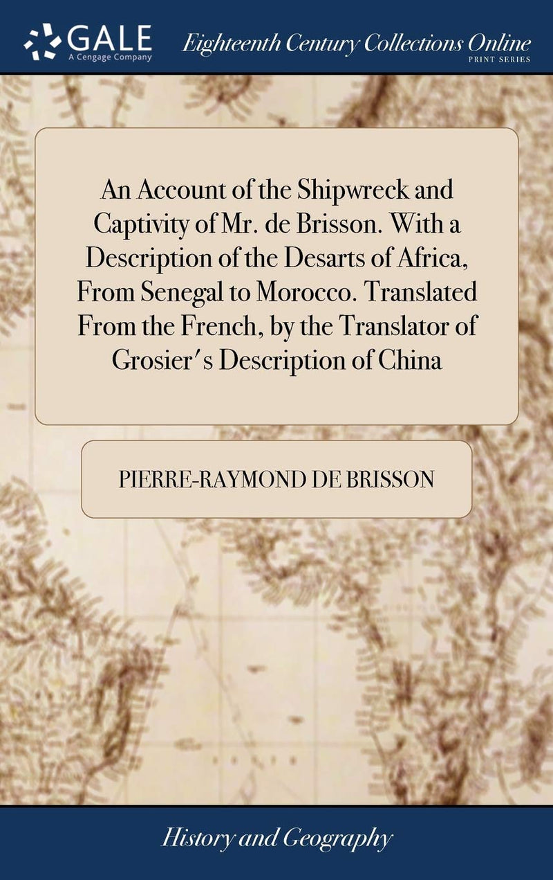 An Account of the Shipwreck and Captivity of Mr. de Brisson. With a Description of the Desarts of Africa, From Senegal to Morocco. Translated From the Fr