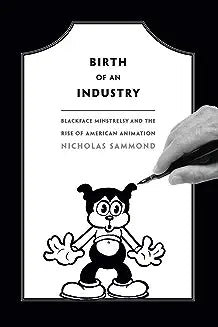 Birth of an Industry: Blackface Minstrelsy and the Rise of American Animation