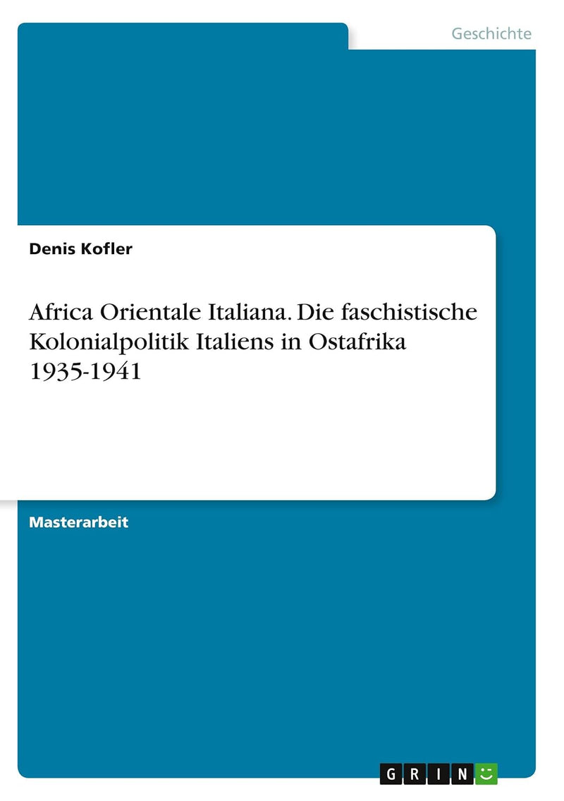 Africa Orientale Italiana. Die faschistische Kolonialpolitik Italiens in Ostafrika 1935-1941