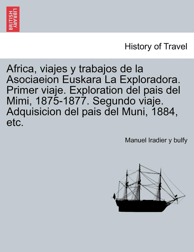 Africa, viajes y trabajos de la Asociaeion Euskara La Exploradora. Primer viaje. Exploration del pais del Mimi, 1875-1877. Segundo viaje. Adquisicion