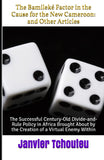 The Bamileké Factor in the Cause for the New Cameroon: and Other Articles: The Successful Century-Old Divide-and-Rule Policy in Africa Brought About by the Creation