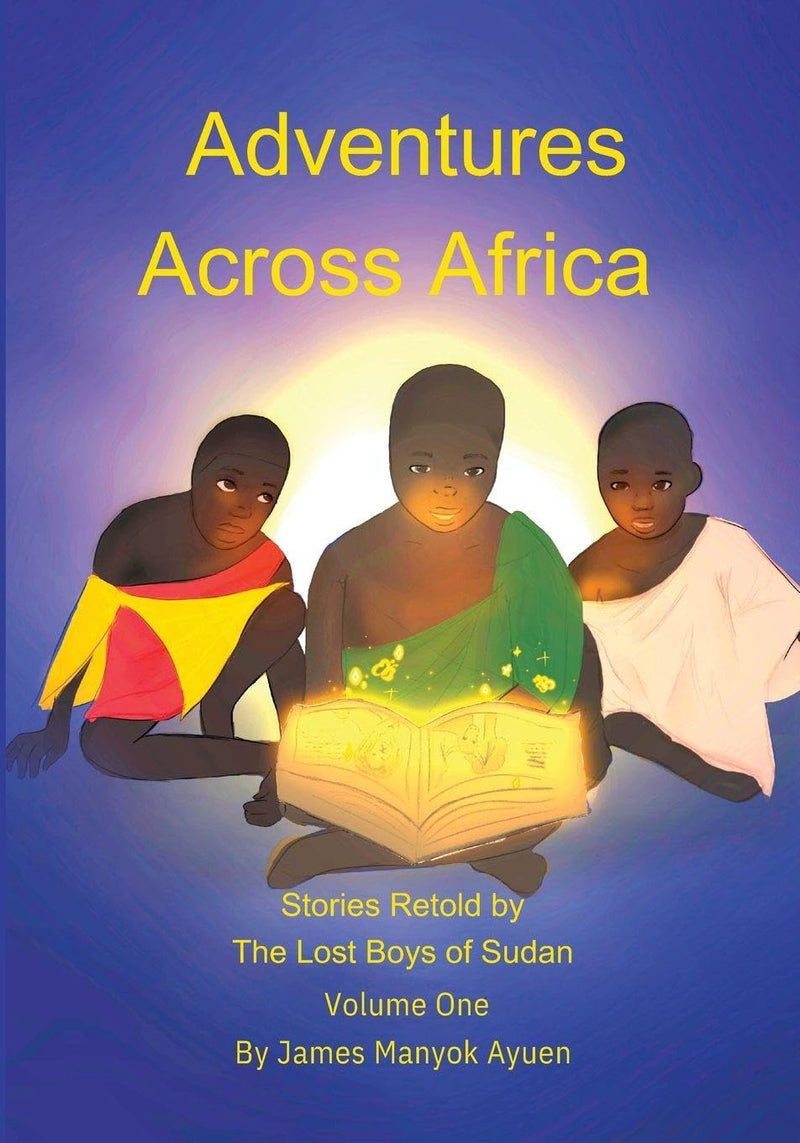 Adventures Across Africa: Stories Retold by The Lost Boys of Sudan Volume One