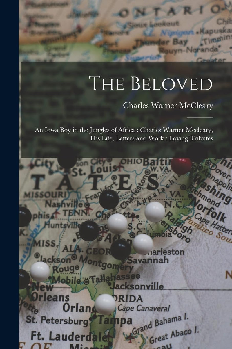 The Beloved: An Iowa Boy in the Jungles of Africa: Charles Warner Mccleary, His Life, Letters and Work: Loving Tributes