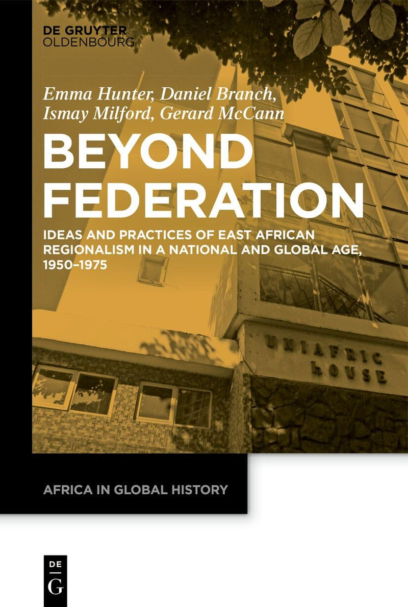Beyond Federation: Ideas and Practices of East African Regionalism in a National and Global Age, 1950-1975