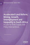 Accelerated Land Reform, Mining, Growth, Unemployment and Inequality in South Africa: A Case for Bold Supply Side Policy Interventions (2019)