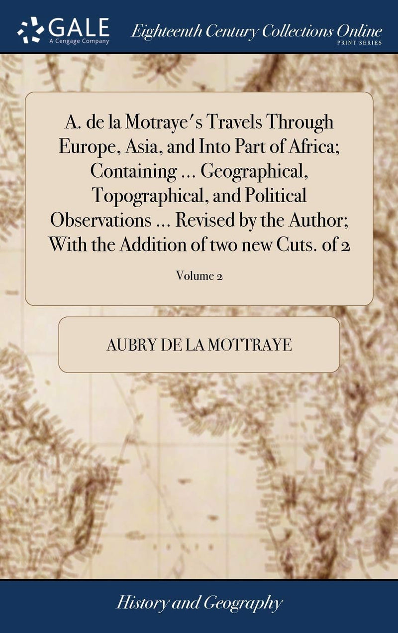 A. de la Motraye's Travels Through Europe, Asia, and Into Part of Africa; Containing ... Geographical, Topographical, and Political Observations ... R