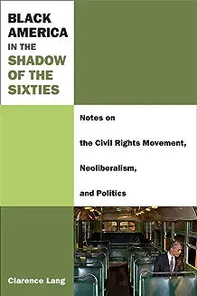 Black America in the Shadow of the Sixties: Notes on the Civil Rights Movement, Neoliberalism, and Politics