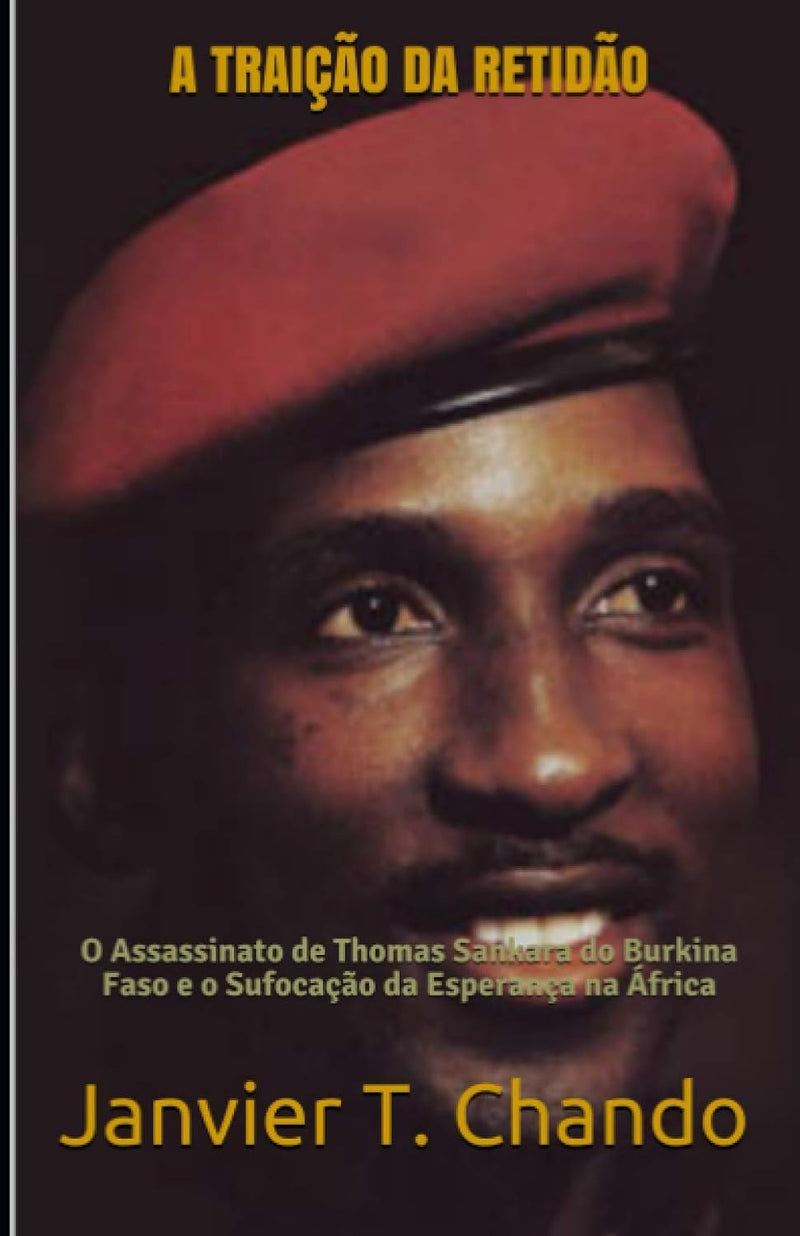 A Traicao Da Retidao: O Assassinato de Thomas Sankara do Burkina Faso e o Sufocacao da Esperanca na Africa