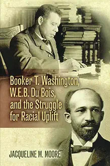 Booker T. Washington, W.E.B. Du Bois, and the Struggle for Racial Uplift
