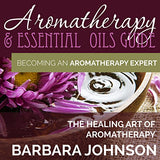 Aromatherapy & Essential Oils Guide: Becoming an Aromatherapy Expert: The Healing Art of Aromatherapy