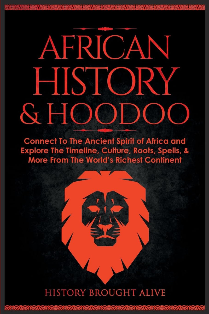 African History & Hoodoo: Connect to The Ancient Spirit of Africa and Explore The Timeline, Culture, Roots, Spells, & More From The World's Richest Continent