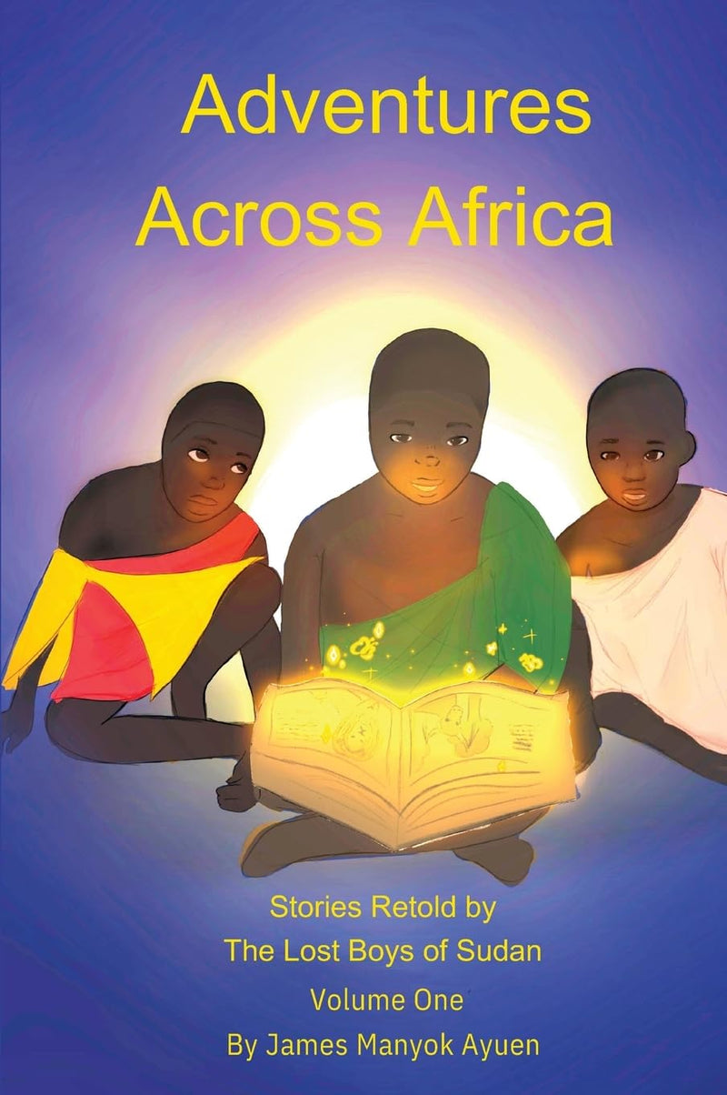 Adventures Across Africa: Stories Retold by The Lost Boys of Sudan Volume One