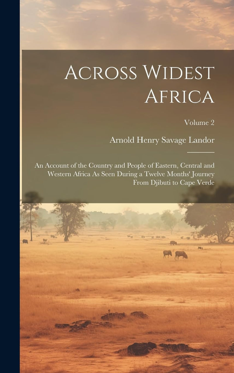 Across Widest Africa: An Account of the Country and People of Eastern, Central and Western Africa As Seen During a Twelve Months' Journey From Djibuti to Cape Verde