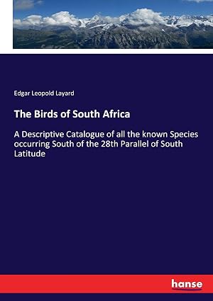 The Birds of South Africa: A Descriptive Catalogue of all the known Species occurring South of the 28th Parallel of South Latitude