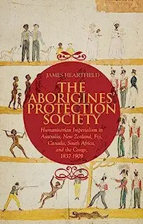 The Aborigines' Protection Society: Humanitarian Imperialism in Australia, New Zealand, Fiji, Canada, South Africa, and the Congo, 1836-1909