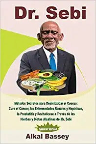 Dr. Sebi: Métodos Secretos para Desintoxicar el Cuerpo; Cure el Cáncer, las Enfermedades Renales y Hepáticas, la Prostatitis y R