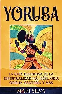 Yoruba: La guía definitiva de la espiritualidad Ifá, Ìṣẹ̀ṣẹ, Odu, Orisha, Santería y más