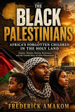 THE BLACK PALESTINIANS - Africa's Forgotten Children in the Holy Lan: Origins, Identity, Racism, Resistance, and the Untold Story of Afro-Palestinians