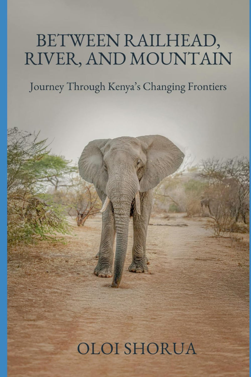 Between Railhead, River, and Mountain: Journeys Through Kenya's Changing Frontiers