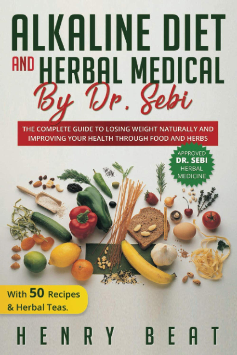 Alkaline diet and Herbal Medical by Dr. Sebi: The Complete Guide to Losing Weight Naturally and Improving Your Health Through Food and Herbs