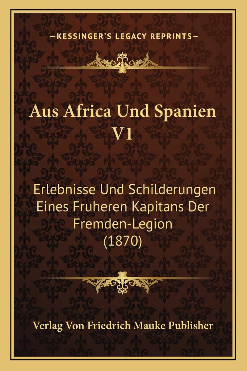 Aus Africa Und Spanien V1: Erlebnisse Und Schilderungen Eines Fruheren Kapitans Der Fremden-Legion (1870)