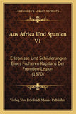 Aus Africa Und Spanien V1: Erlebnisse Und Schilderungen Eines Fruheren Kapitans Der Fremden-Legion (1870)