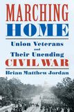 Marching Home : Union Veterans and Their Unending Civil War