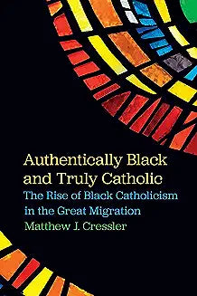 Authentically Black and Truly Catholic: The Rise of Black Catholicism in the Great Migration