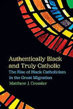 Authentically Black and Truly Catholic: The Rise of Black Catholicism in the Great Migration