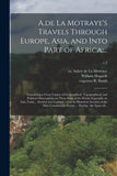 A.de La Motraye's Travels Through Europe, Asia, and Into Part of Africa;...: Containing a Great Variety of Geographical, Topographical, and Political