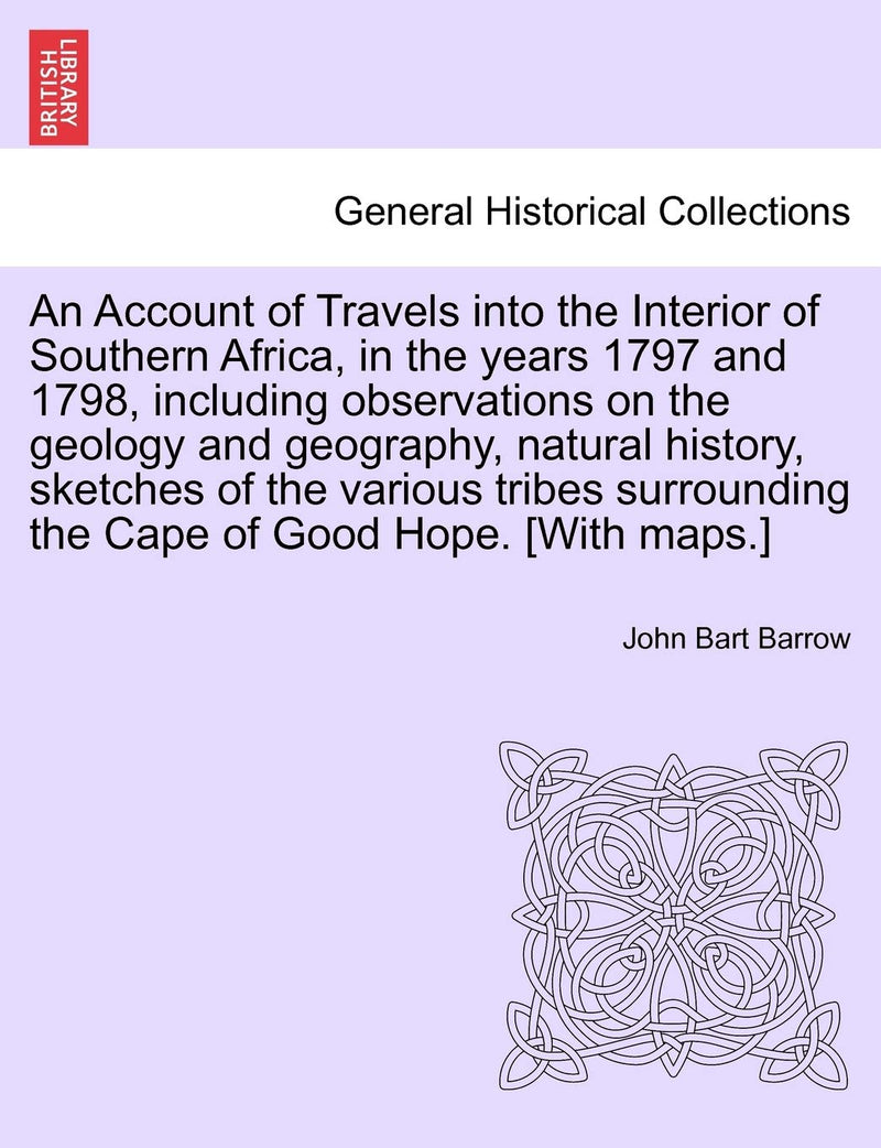 An Account of Travels Into the Interior of Southern Africa, in the Years 1797 and 1798, Including Observations on the Geology and Geography, Natural Hist