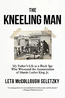 The Kneeling Man: My Father's Life as a Black Spy Who Witnessed the Assassination of Martin Luther King Jr.