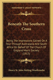Beneath The Southern Cross: Being The Impressions Gained On A Tour Through Australasia And South Africa On Behalf Of The Church Of England Men's Society (1913)