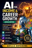 AI for Income & Career Growth (Africa Edition): How Africans Can Use Artificial Intelligence to Build Skills, Start Digital Businesses, and Thrive in the Future of Work