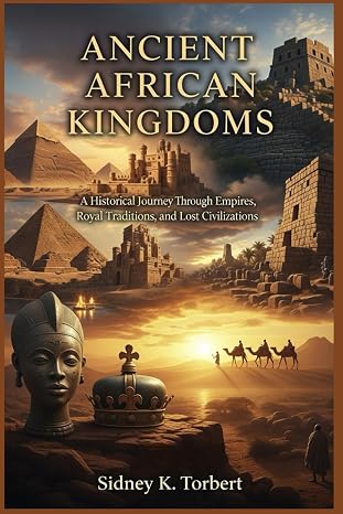 Ancient African Kingdoms: A Historical Journey Through Empires, Royal Traditions, and Lost Civilizations