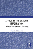 Africa in the Bengali Imagination: From Calcutta to Kampala, 1928-1973