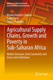 Agricultural Supply Chains, Growth and Poverty in Sub-Saharan Africa: Market Structure, Farm Constraints and Grass-Root Institutions (2017)