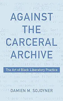 Against the Carceral Archive: The Art of Black Liberatory Practice