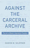 Against the Carceral Archive: The Art of Black Liberatory Practice