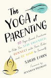 Yoga of Parenting: Ten Yoga-Based Practices to Help You Stay Grounded