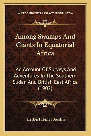 Among Swamps And Giants In Equatorial Africa: An Account Of Surveys And Adventures In The Southern Sudan And British East Africa (1902)