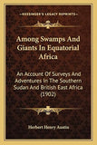 Among Swamps And Giants In Equatorial Africa: An Account Of Surveys And Adventures In The Southern Sudan And British East Africa (1902)